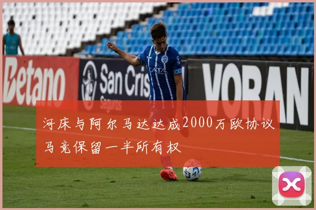 河床与阿尔马达达成2000万欧协议马竞保留一半所有权