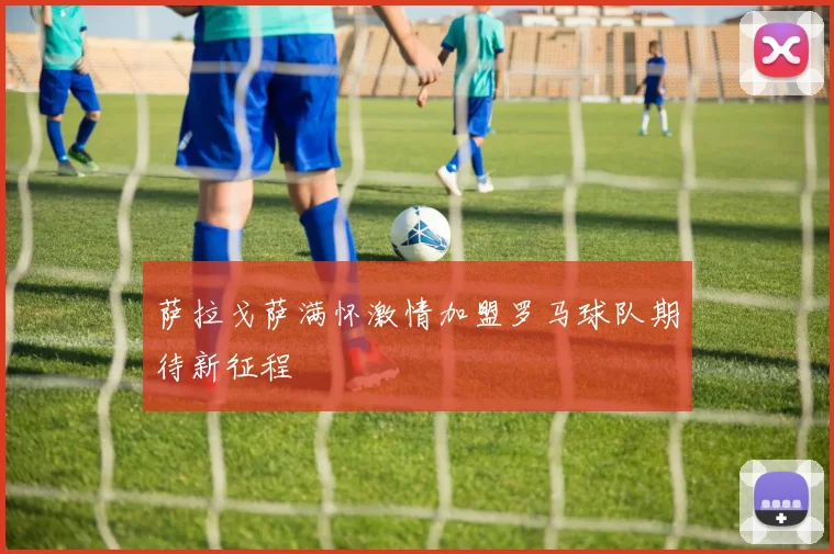 萨拉戈萨满怀激情加盟罗马球队期待新征程