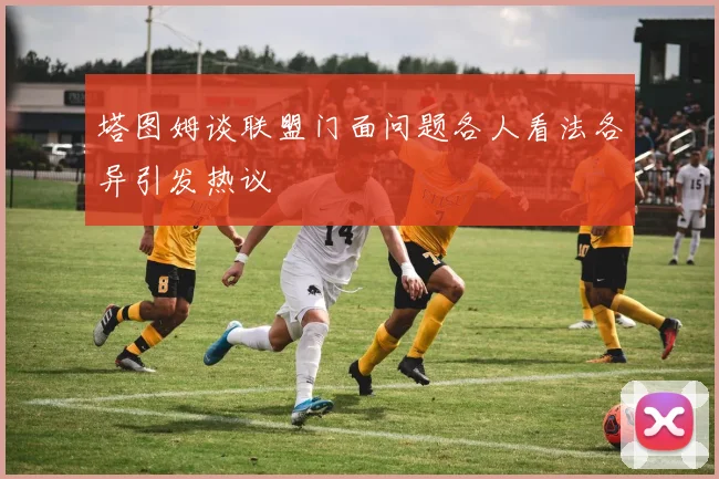 塔图姆谈联盟门面问题各人看法各异引发热议