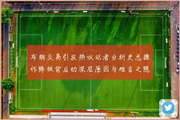 布朗交易引发热议记者分析史总操作降级背后的深层原因与难言之隐