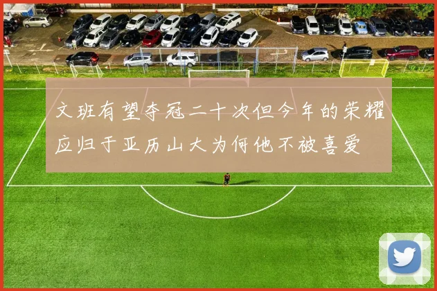 文班有望夺冠二十次但今年的荣耀应归于亚历山大为何他不被喜爱
