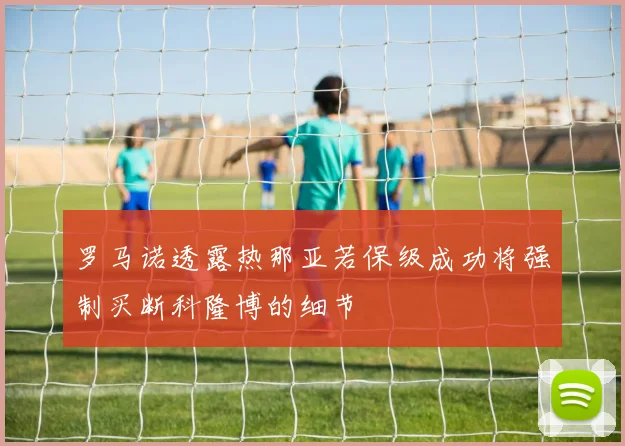 罗马诺透露热那亚若保级成功将强制买断科隆博的细节