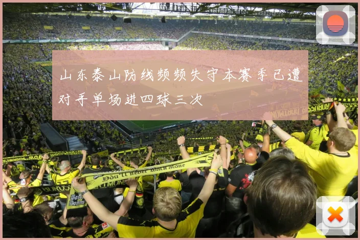 山东泰山防线频频失守本赛季已遭对手单场进四球三次