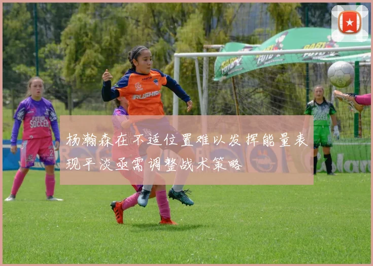 杨瀚森在不适位置难以发挥能量表现平淡亟需调整战术策略